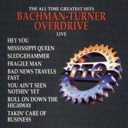 Bachman Turner Overdrive : The All Time Greatest Hits of Bachman-Turner-Overdrive Live